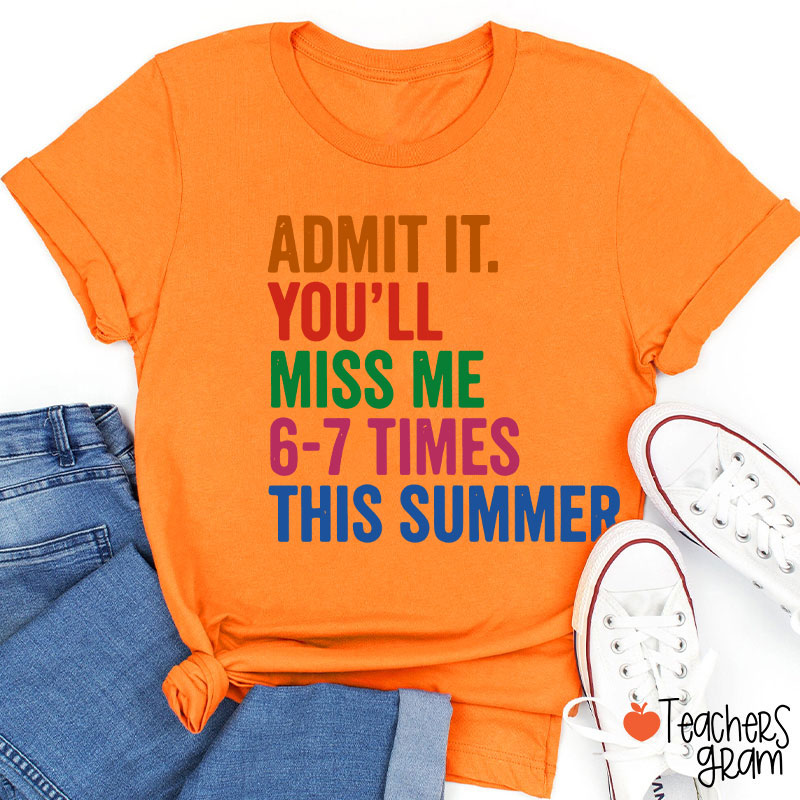 Admit It You'll Miss Me 6-7 Times This Summer Teacher T-Shirt
