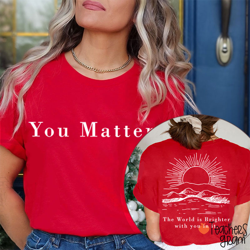 You Matter The World Is Brighter With You In It Teacher Two Sided T-Shirt