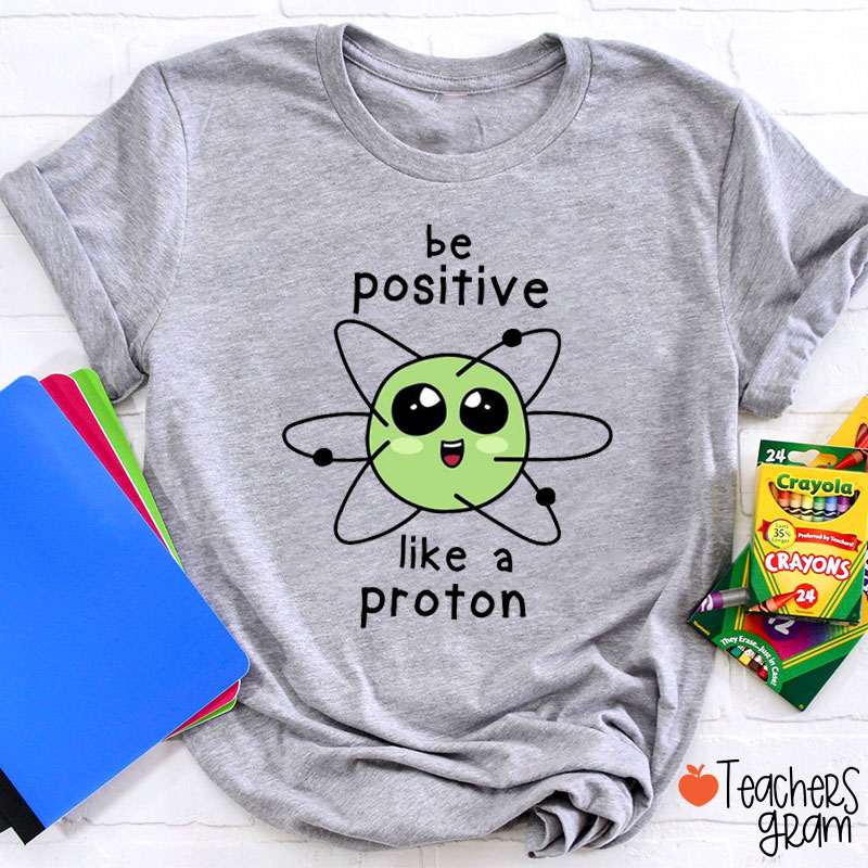 Be Positive Like A Proton Science Teacher T-Shirt