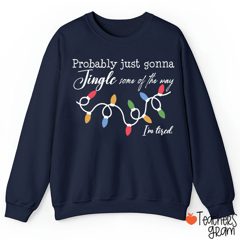 Probably Just Gonna Jingle Some Of The Way I'm Tired Teacher Sweatshirt