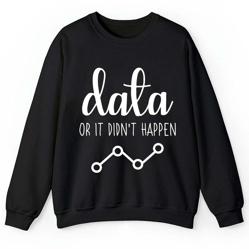 Data Or It Didn't Happen Teacher Sweatshirt