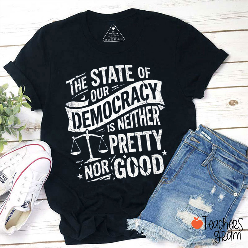 The State Of Our Democracy Is Neither Pretty Nor Good Human Rights Teacher T-Shirt