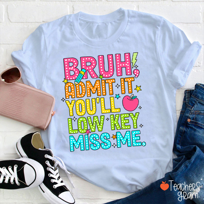 Bruh Admit It You'll Low Key Miss Me Last Day Teacher T-Shirt