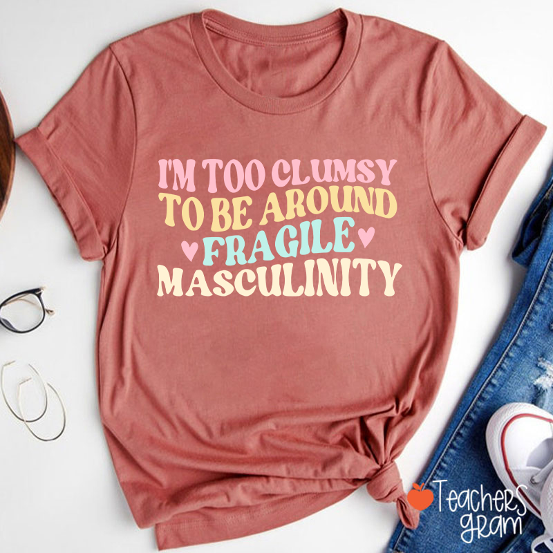 I'm Too Clumsy To Be Around Fragile Masculinity Teacher T-Shirt