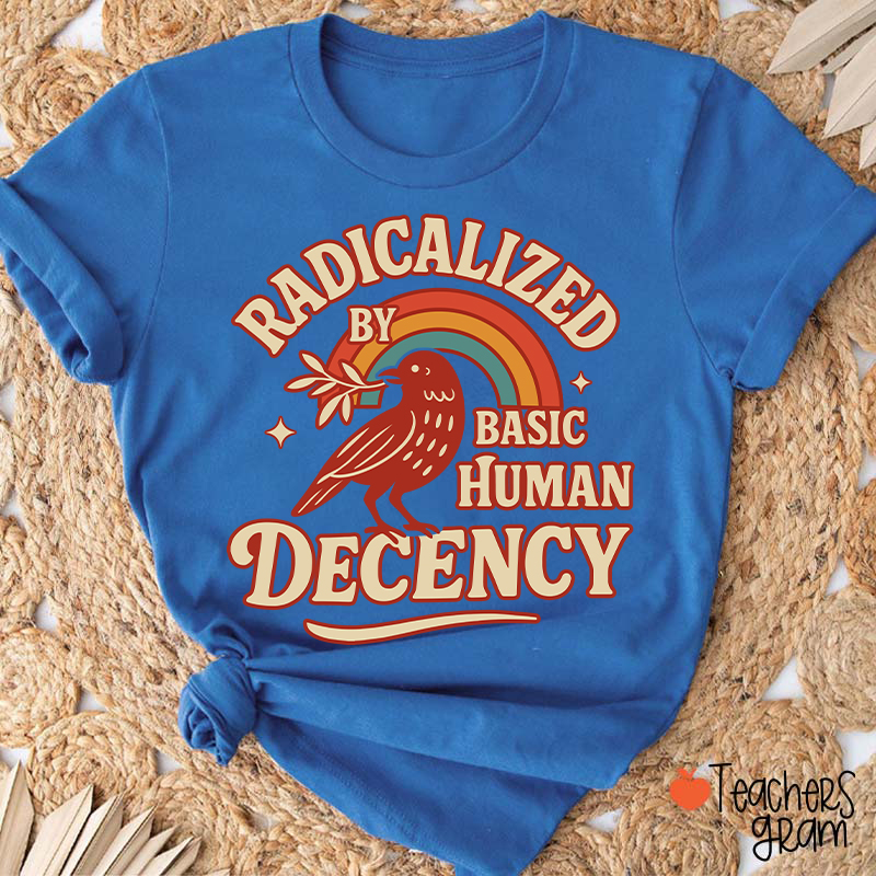 Radicalized By Basic Human Decency Teacher T-Shirt