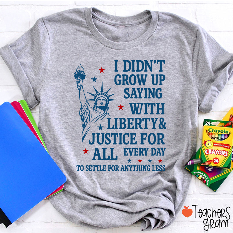 I Didn't Grow Up Saying With Liberty Justice For All Teacher T-Shirt