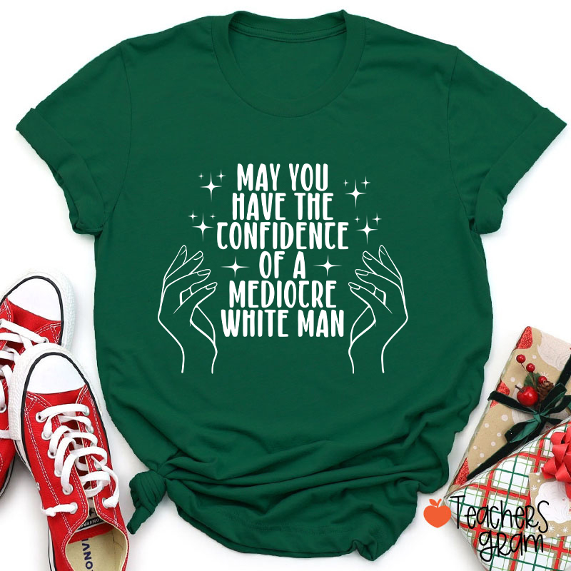 May You Have The Confidence Of A Mediocre White Man Teacher T-Shirt
