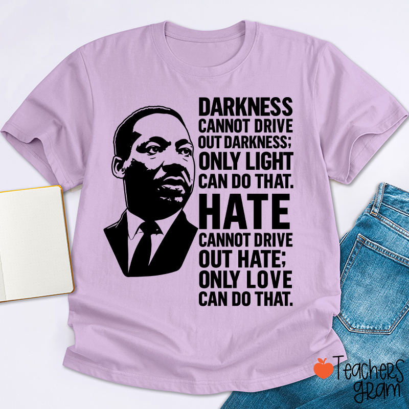 Darkness Cannot Drive Out Darkness Teacher T-Shirt