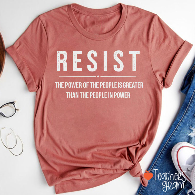 Resist The Power Of The People Is Greater Than The People In Power Teacher T-Shirt