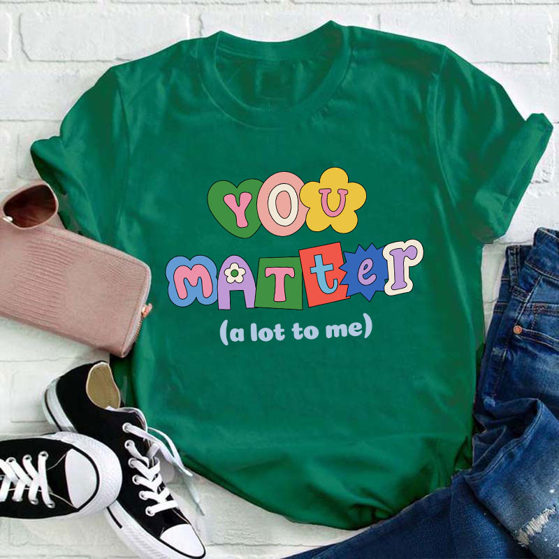 You Matter A Lot To Me Teacher T-Shirt