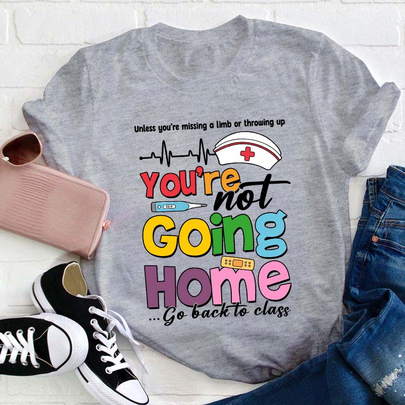You're Not Going Home Go Back To Class Teacher T-Shirt