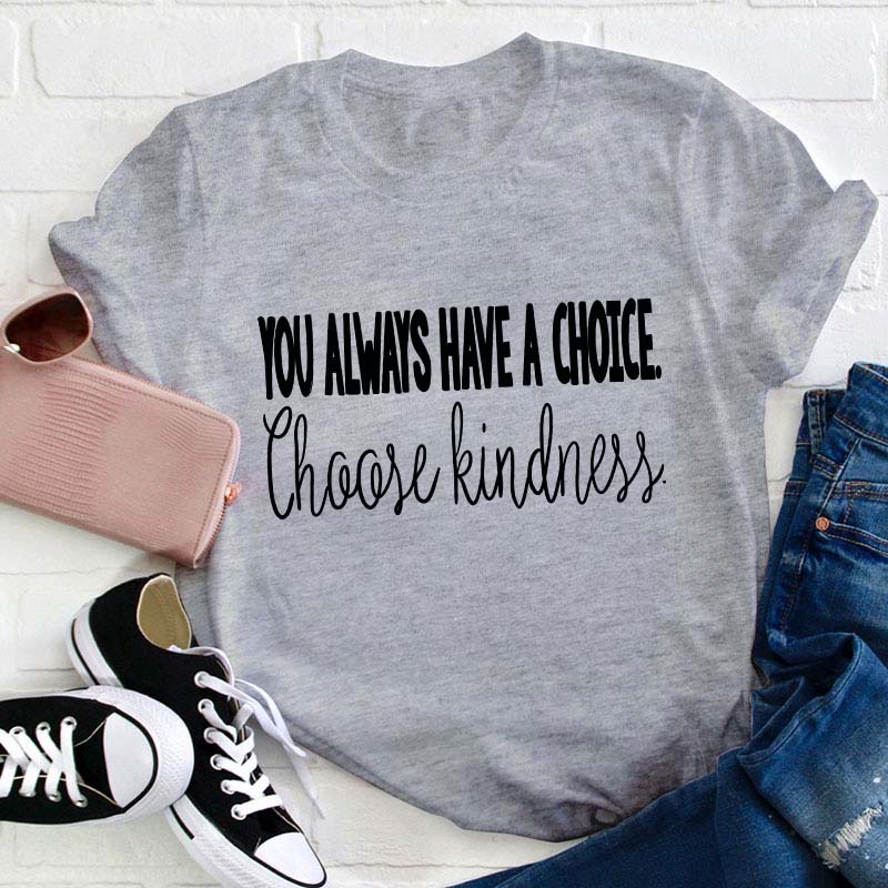 You Always Have A Choice Choose Kindness Teacher T-Shirt