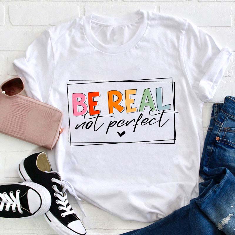 Be Real Not Perfect Teacher T-Shirt