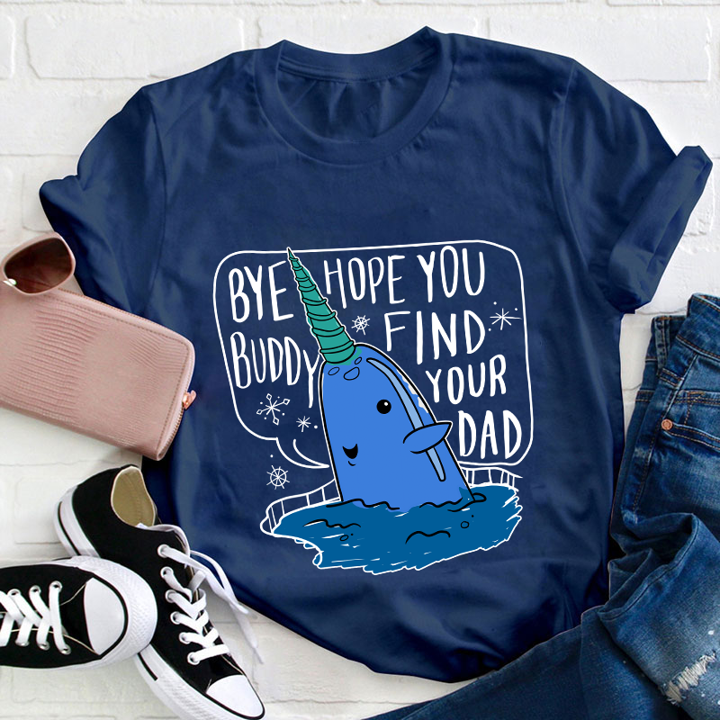 Bye Hope You Buddy Find Your Dad Teacher T-Shirt