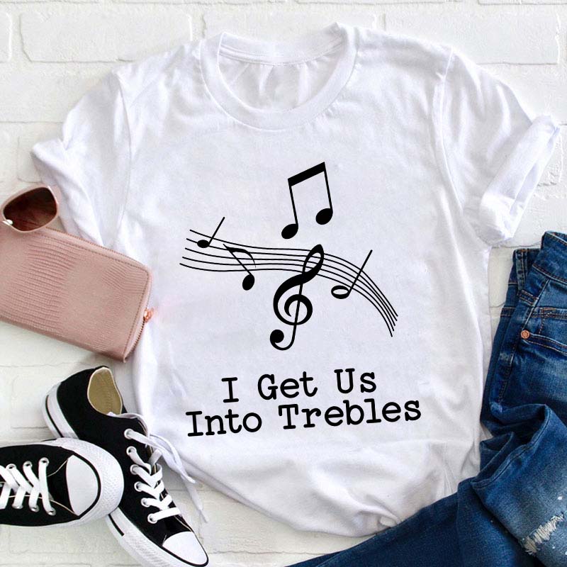 I Get Us Into The Treble Teacher T-Shirt