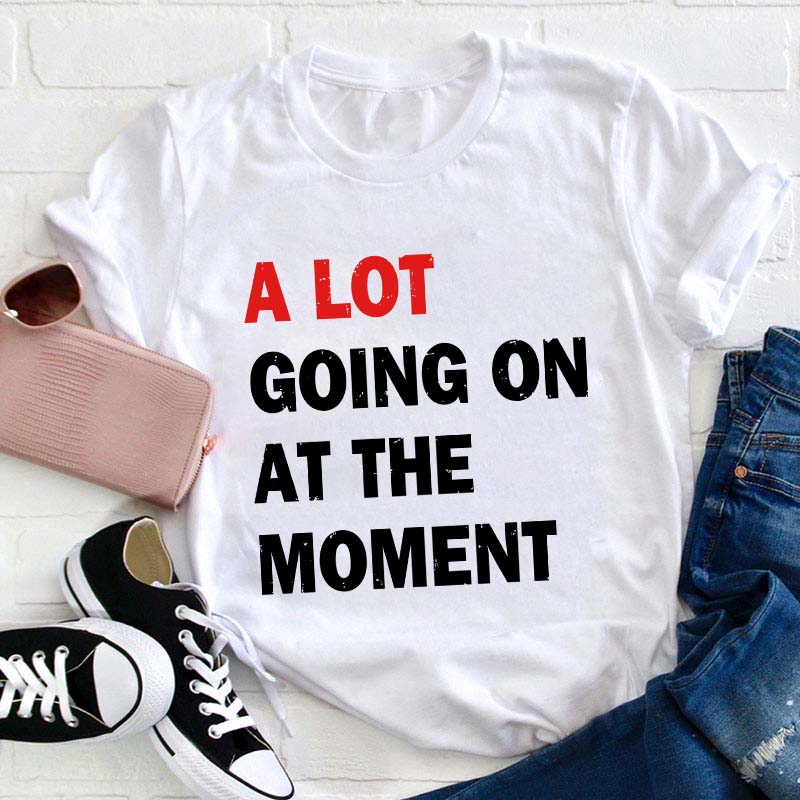 A Lot Going On At The Moment Teacher T-Shirt