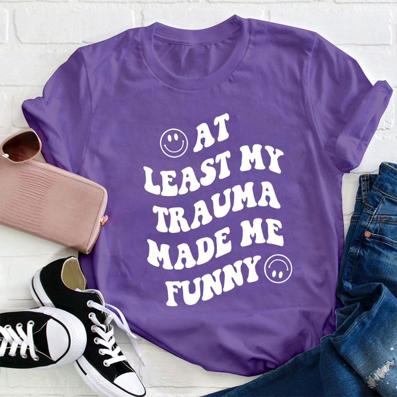 At Least My Trauma Made Me Funny Teacher T-Shirt
