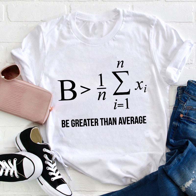 Be Greater Than Average Teacher T-Shirt