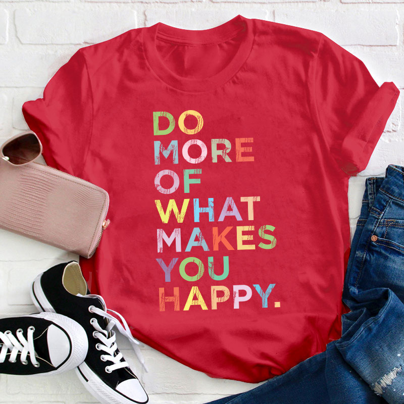 Do More Of What Makes You Happy Teacher T-Shirt