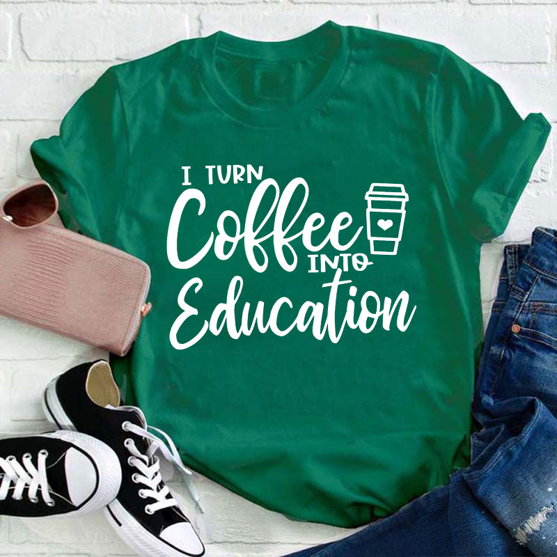 I Turn Coffee Into Education Teacher T-Shirt