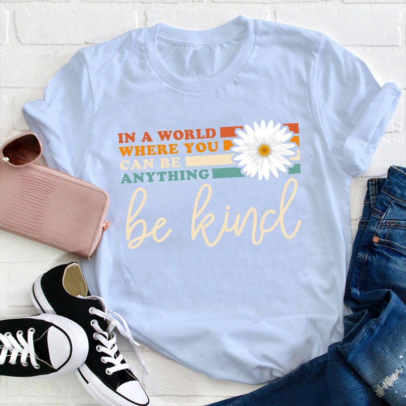 In A World Where You Can Be Anything Be Kind Teacher T-Shirt