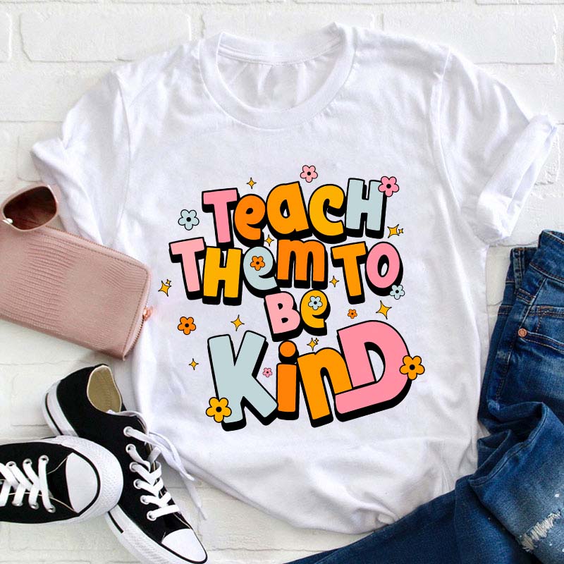 Teach Them To Be Kind Teacher T-Shirt
