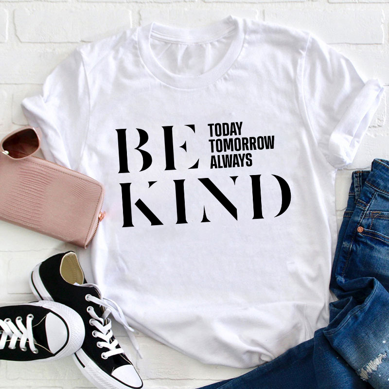 Be Kind Today Tomorrow Always Teacher T-Shirt