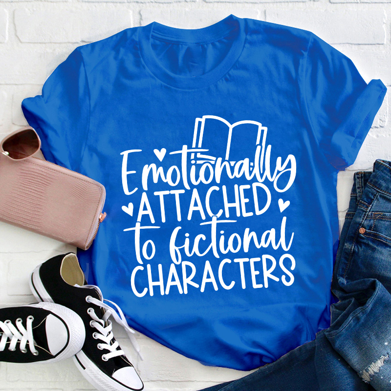 Emotionally Attached To Fictional Characters Teacher T-Shirt
