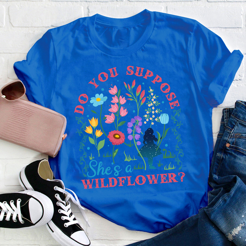 Do You Suppose She's A Wildflower Teacher T-Shirt