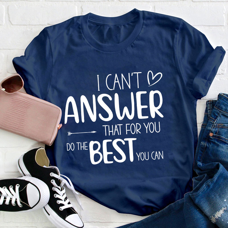 I Can Not Answer That For You Do The Best You Can Teacher T-Shirt
