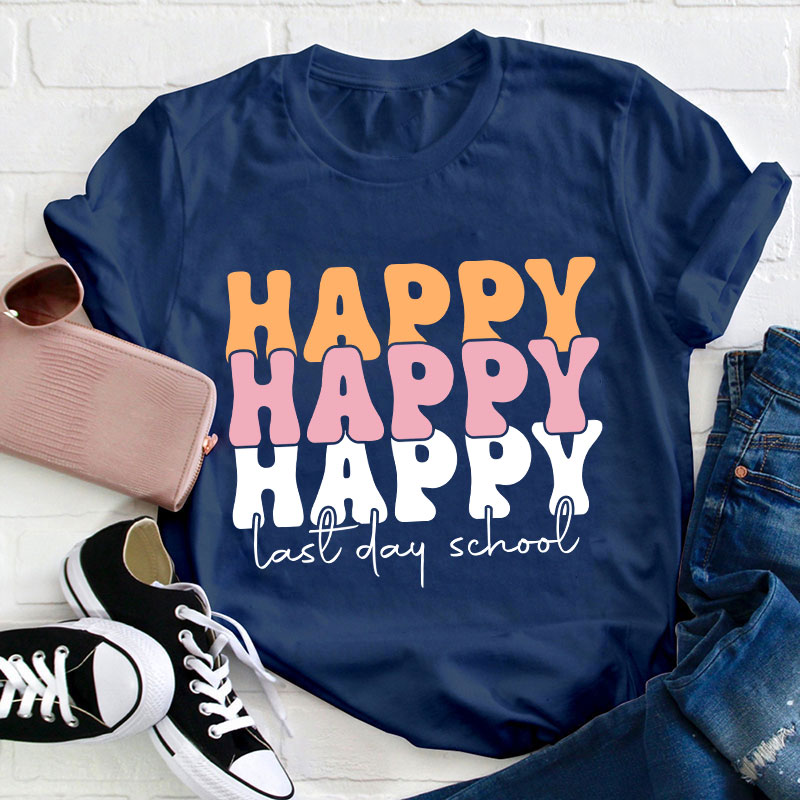 Happy Happy Happy Last Day Teacher T-Shirt