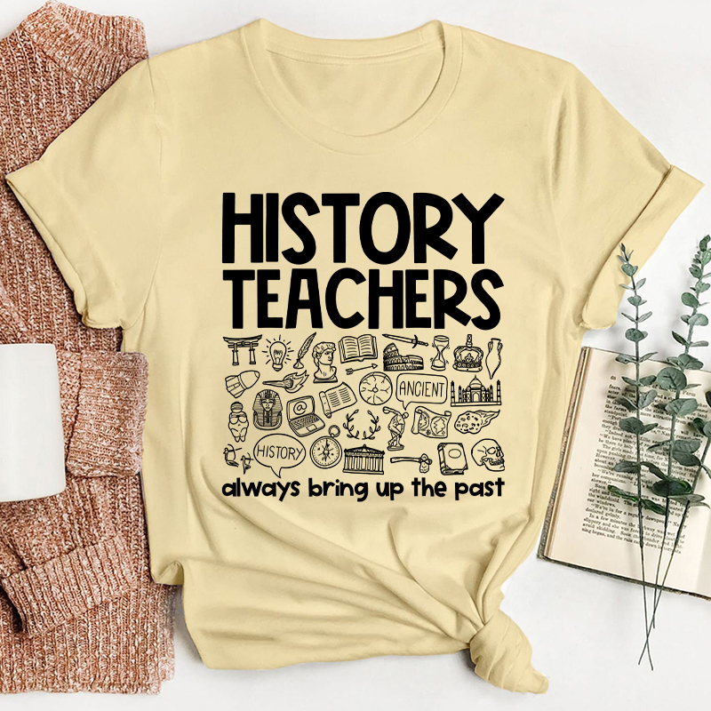 History Teachers Always Bring Up The Past Teacher T-Shirt