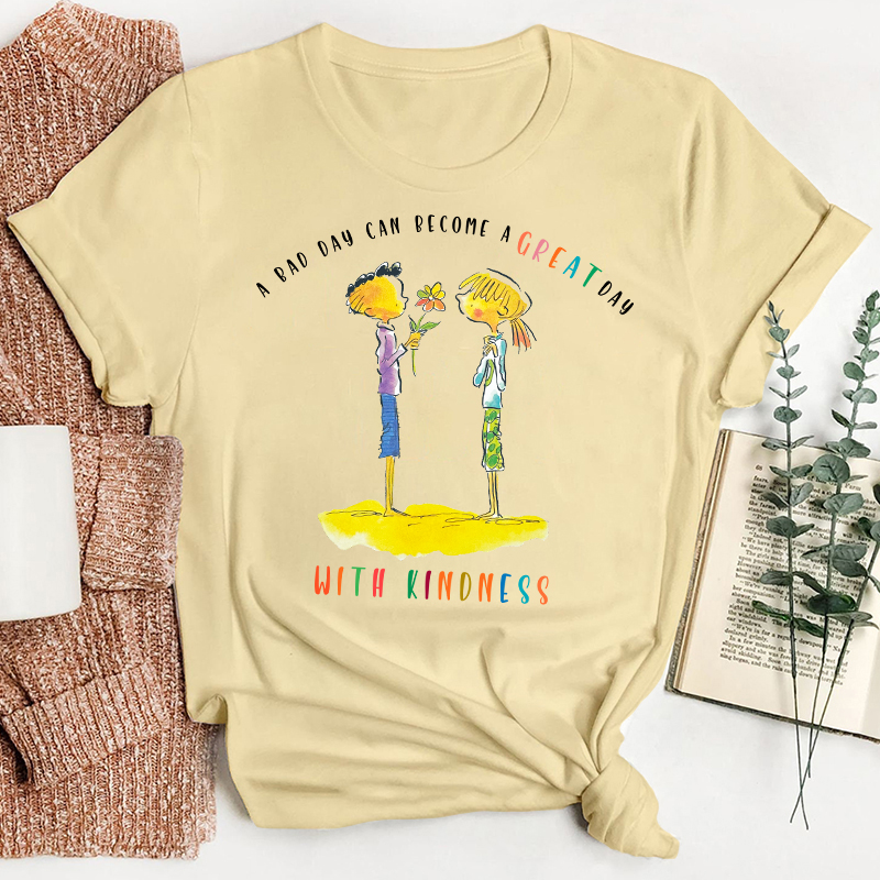 A Bad Day Can Become A Great Day With Kindness Teacher T-Shirt