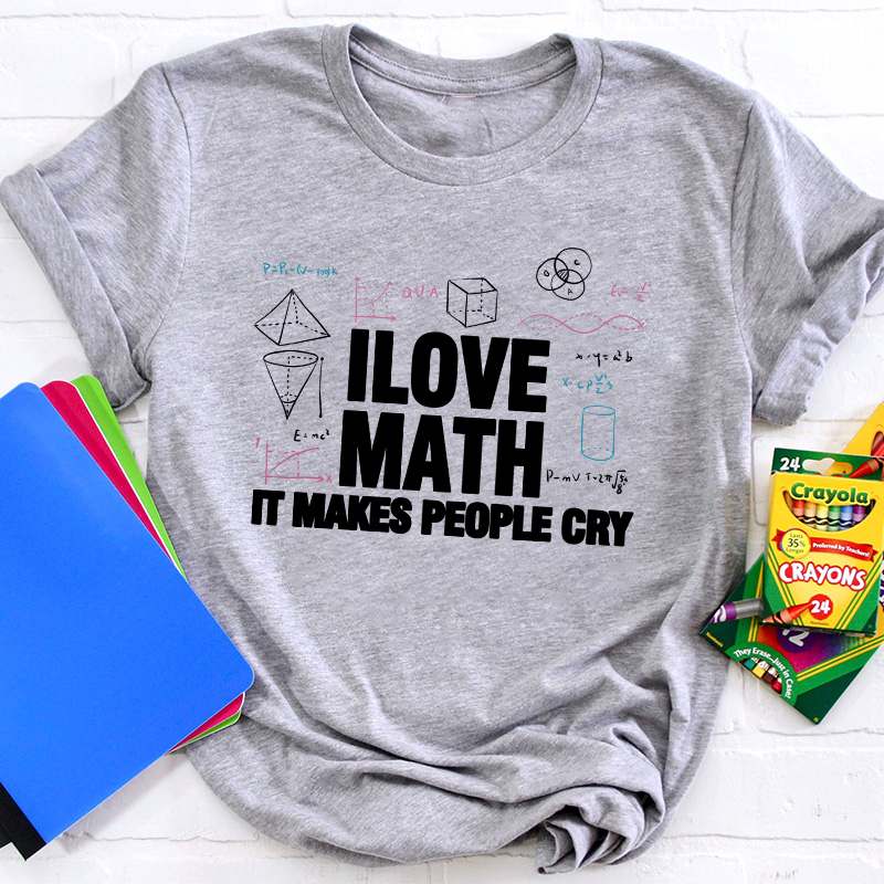 I Love Math It Makes People Cry Teacher T-Shirt