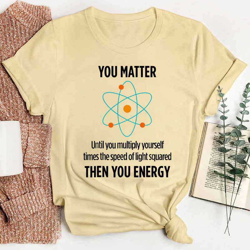 You Matter You Energy Funny Physicist Physics Lover Teacher T-Shirt