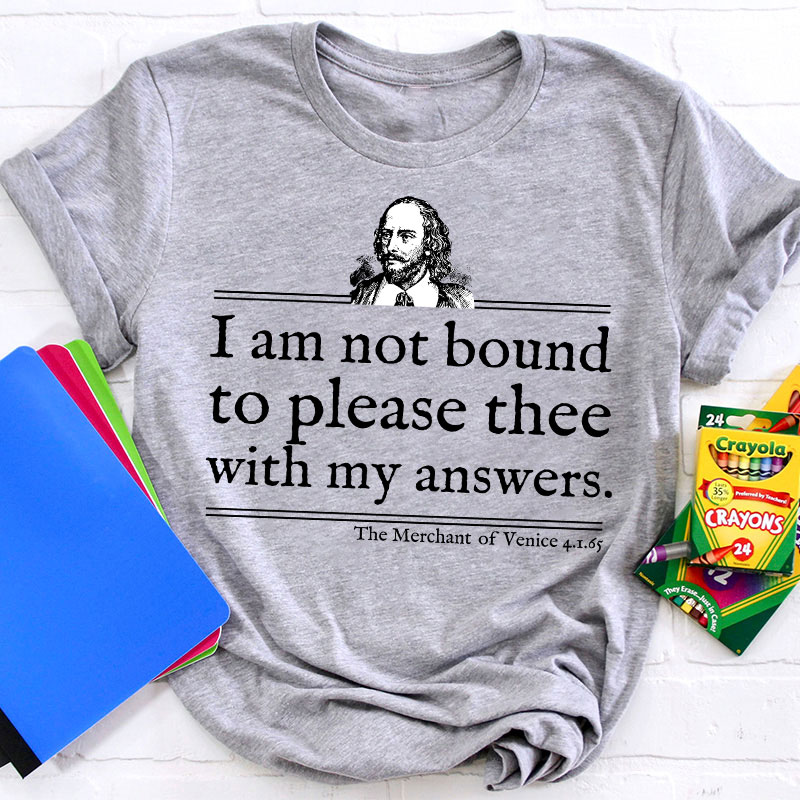 I Am Not Bound To Please Thee With My Answers Teacher T-Shirt