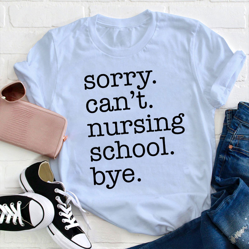 Sorry Can't Nursing School Bye T-Shirt