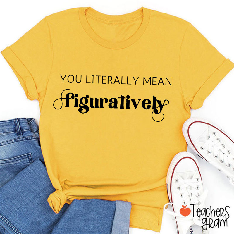 You Literally Mean Figuratively Grammar Nerd Teacher T-Shirt