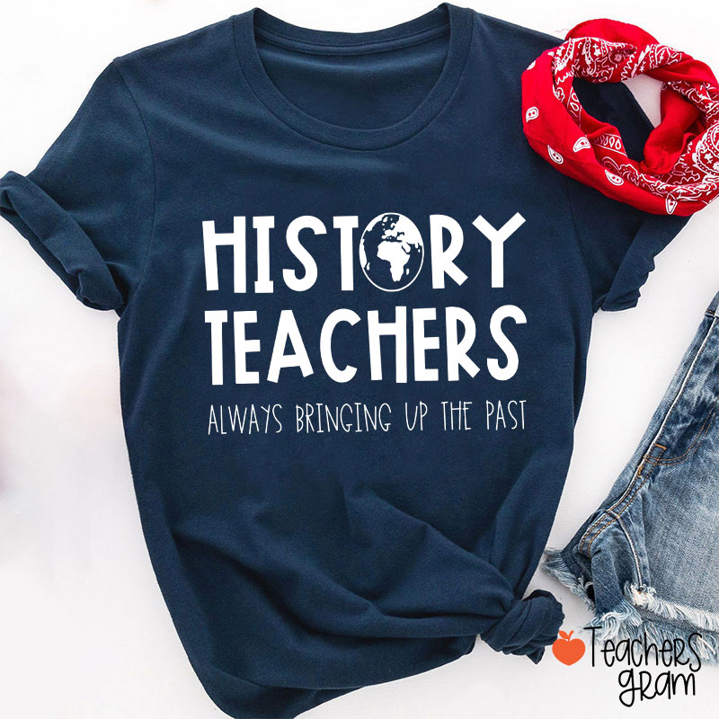 History Teachers Always Bringing Up The Past Teacher T-Shirt