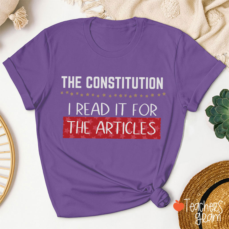 The Constitution I Read It For The Articles Teacher T-Shirt