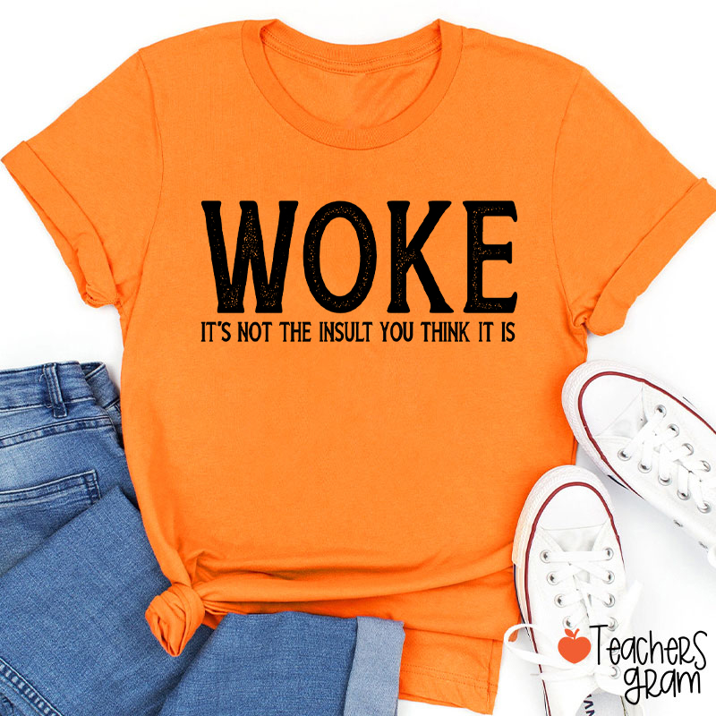 Woke It's Not The Insult You Think It Is Teacher T-Shirt