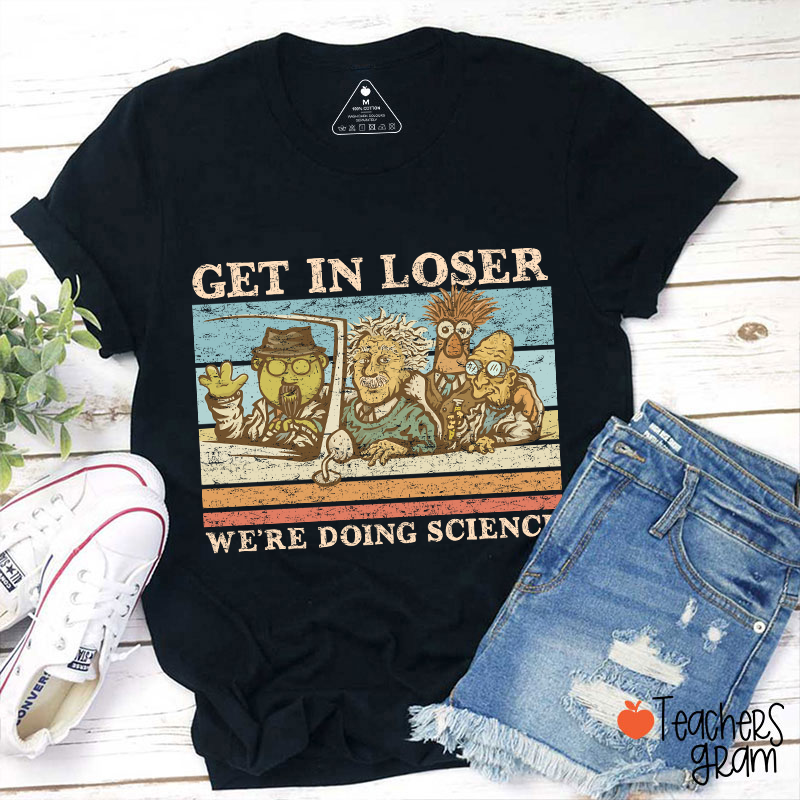 Get In Loser We Are Doing Science Teacher T-Shirt