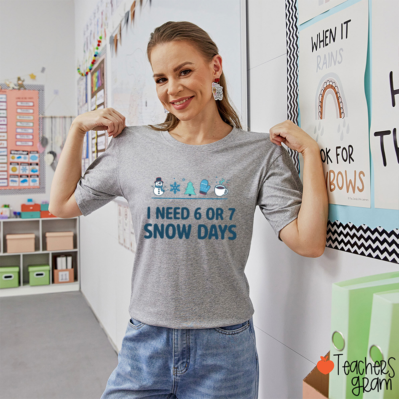 I Need 6 Or 7 Snow Days Teacher T-Shirt