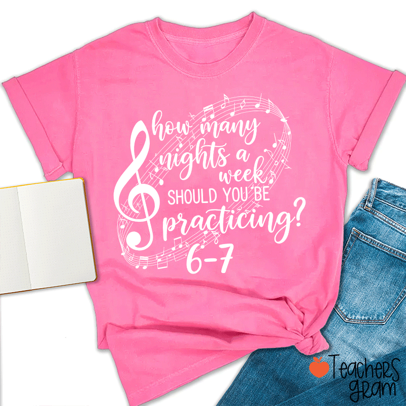 How Many Nights A Week Should You Be Practicing Teacher T-Shirt