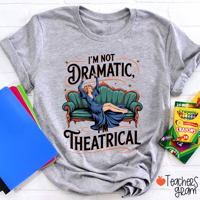 I Am Not Dramatic I Am Theatrical Teacher T-Shirt