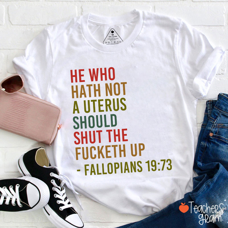 He Who Hath Not A Uterus Should Shut The Fucketh Up Teacher T-Shirt