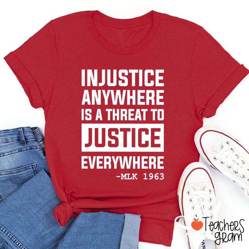 Injustice Anywhere Is A Threat To Justice Everywhere Teacher T-Shirt