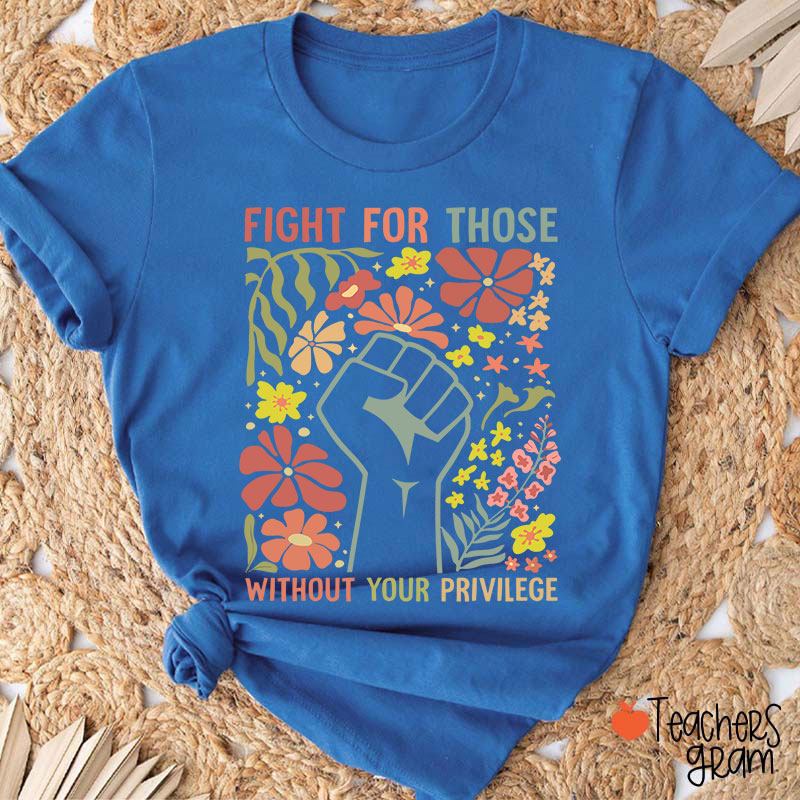 Fight For Those Without Your Privilege Teacher T-Shirt