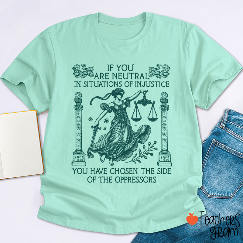 If You Are Neutral In Situations Of Injustice Teacher T-Shirt