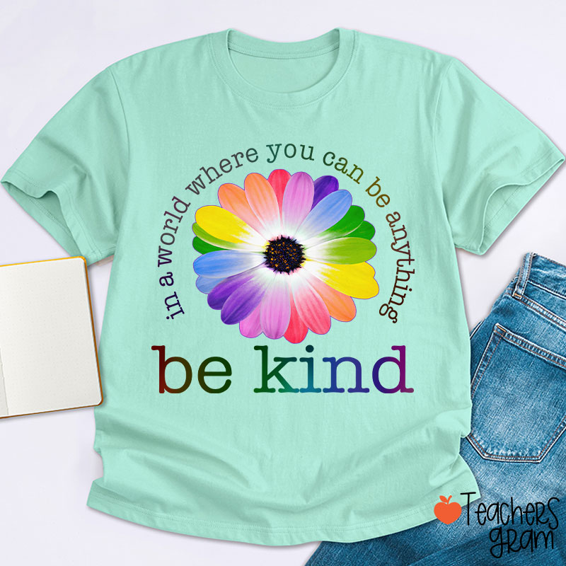 Colorful Daisy In A World Where You Can Be Anything Be Kind Teacher T-Shirt